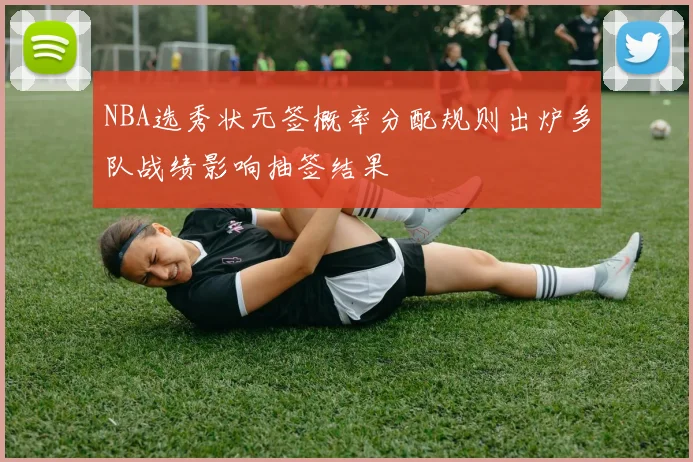 NBA选秀状元签概率分配规则出炉多队战绩影响抽签结果