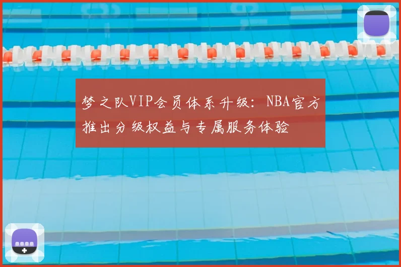 梦之队VIP会员体系升级:NBA官方推出分级权益与专属服务体验