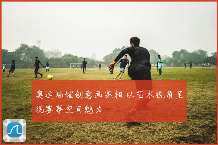 奥运场馆创意画亮相 以艺术视角呈现赛事空间魅力