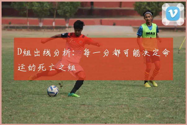 D组出线分析:每一分都可能决定命运的死亡之组