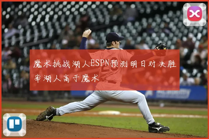 魔术挑战湖人ESPN预测明日对决胜率湖人高于魔术