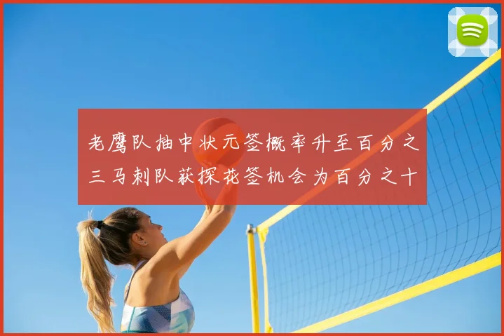 老鹰队抽中状元签概率升至百分之三马刺队获探花签机会为百分之十四