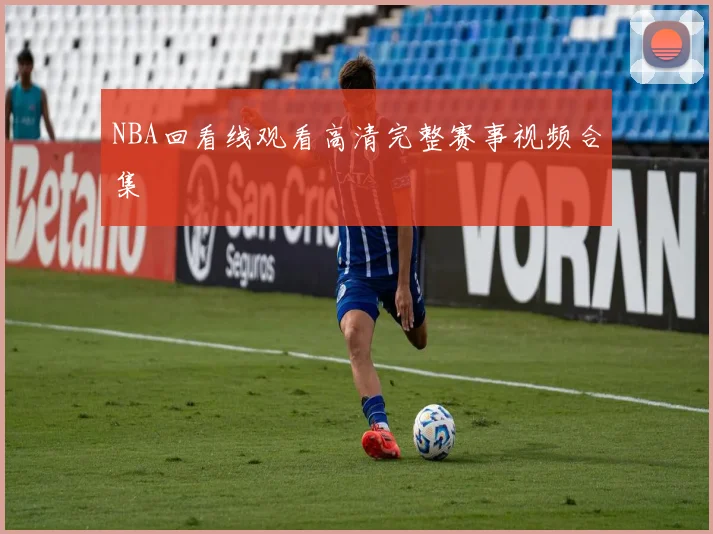 NBA回看线观看高清完整赛事视频合集
