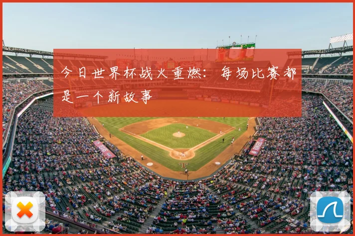 今日世界杯战火重燃:每场比赛都是一个新故事