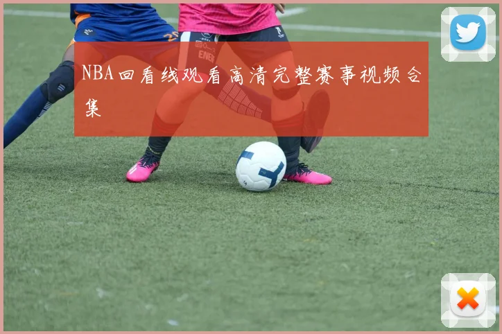 NBA回看线观看高清完整赛事视频合集