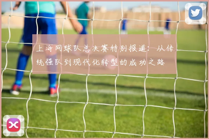上海网球队总决赛特别报道:从传统强队到现代化转型的成功之路