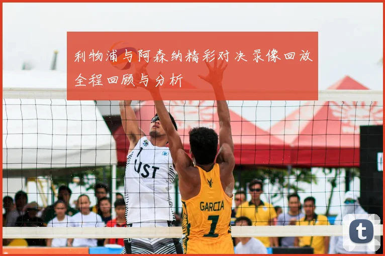 利物浦与阿森纳精彩对决录像回放全程回顾与分析