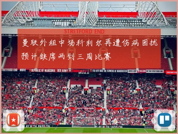 曼联外租中场科利尔再遭伤病困扰预计缺席两到三周比赛