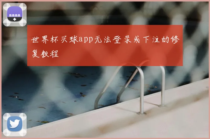 世界杯买球app无法登录或下注的修复教程